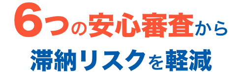 6つの安心審査から滞納リスクを軽減