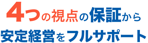 4つの視点の保証から安定経営をフルサポート